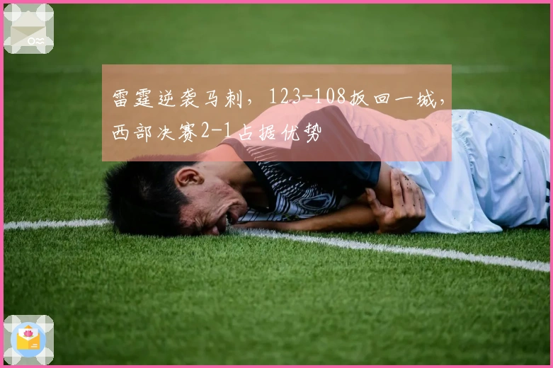 雷霆逆袭马刺，123-108扳回一城，西部决赛2-1占据优势